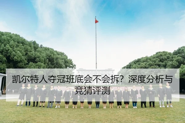 凯尔特人夺冠班底会不会拆？深度分析与竞猜评测