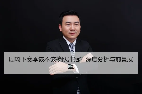 周琦下赛季该不该换队冲冠？深度分析与前景展望